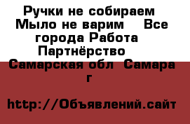 Ручки не собираем! Мыло не варим! - Все города Работа » Партнёрство   . Самарская обл.,Самара г.